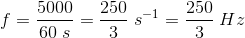 f=\frac{5000}{60\; s}=\frac{250}{3}\; s^{-1}=\frac{250}{3}\; Hz