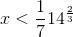 x<\frac{1}{7}14^{\frac{2}{3}}