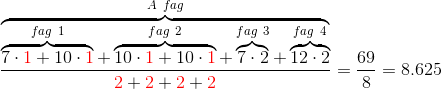 \frac{\overbrace{\overbrace{7\cdot {\color{Red} 1}+10\cdot {\color{Red} 1}}^{fag\ 1}+\overbrace{10\cdot {\color{Red} 1}+10\cdot {\color{Red} 1}}^{fag\ 2}+\overbrace{7\cdot 2}^{fag\ 3}+\overbrace{12 \cdot 2}^{fag\ 4}}^{A \ fag}}{{\color{Red} 2}+{\color{Red} 2}+{\color{Red} 2}+{\color{Red} 2}}=\frac{69}{8}=8.625