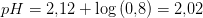 pH=2{,}12+\log\left ( 0{,}8\right )=2{,}02
