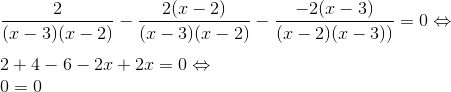 \\\frac{2}{(x-3)(x-2)}-\frac{2(x-2)}{(x-3)(x-2)}-\frac{-2(x-3)}{(x-2)(x-3))}= 0\Leftrightarrow \\ \\2+4-6-2x+2x=0\Leftrightarrow \\0=0