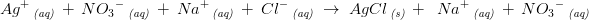 \! \! \! \! \! \! \! \! \! \! \! \! \! \! \! \! \! \! \! \! \! \! \! \! \! \! \! Ag^+\, _{\textit{}{(aq)}}\; +\; N{O_3}^-\, _{\textit{(aq)}}\; +\; Na^+\, _{\textit{(aq)}}\; +\; Cl^-\, _{\textit{}{(aq)}}\; \rightarrow \; AgCl\, _{\textit{}{(s)}}\; +\; \; Na^+\, _{\textit{(aq)}}\; +\; N{O_3}^-\, _{\textit{(aq)}}