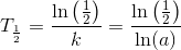 T_{\frac{1}{2}}=\frac{\ln\left ( \frac{1}{2} \right )}{k}=\frac{\ln\left ( \frac{1}{2} \right )}{\ln(a)}