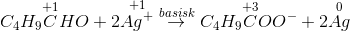 C_{4}H_{9}\overset{+1}{C}HO +2\overset{+1}{Ag^{+} }\overset{basisk}{\rightarrow }C_{4}H_{9}\overset{+3}{C}OO^{-}+2\overset{0}{Ag}