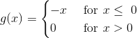 g(x)=\begin{cases} -x & \text{ for } x\leq \0\ & 0 & \text{ for } x>0 \end{cases}