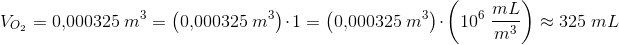\! \! \! \! \! \! \! \! \! \! \! \! \! \! \! \! \! V_{O_2}=0{,}000325\; m^3=\left ( 0{,}000325\; m^3 \right )\cdot 1=\left (0{,}000325\; m^3 \right )\cdot \left ( 10^6\; \frac{mL}{m^3} \right )\approx 325\; mL