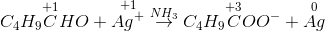 C_{4}H_{9}\overset{+1}{C}HO +\overset{+1}{Ag^{+} }\overset{NH_{3}}{\rightarrow }C_{4}H_{9}\overset{+3}{C}OO^{-}+\overset{0}{Ag}
