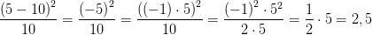 \frac{\left ( 5-10 \right )^2}{10}=\frac{\left ( -5 \right )^2}{10}=\frac{\left (\left ( -1 \right )\cdot 5 \right )^2}{10}=\frac{\left ( -1 \right )^2\cdot 5^2}{2\cdot 5}=\frac{1}{2}\cdot 5=2,5