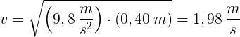 \large v = \sqrt{\left (9,8\: \frac{m}{s^2} \right )\cdot \left (0,40\: m \right )} = 1,98\: \frac{m}{s}