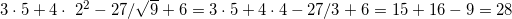 \small 3\cdot 5+4\cdot \2^{2} - 27/\sqrt{9}+6=3\cdot 5+4\cdot 4 - 27/3+6=15+16-9=28