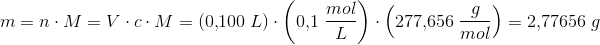\! \! \! \! \! \! \! \! \! \! \! m=n\cdot M=V\cdot c\cdot M=\left ( 0{,}100\; L \right )\cdot \left(0{,}1\; \frac{mol}{L}\right)\cdot \left ( 277{,}656\; \frac{g}{mol} \right )=2{,}77656\; g