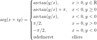\arg (x+iy) = \begin{cases} \arctan (y/x), & x>0,y \in \mathbb R \\ \arctan(y/x) + \pi, & x<0, y\geq0\\ \arctan(y/x), & x<0, y<0\\ \pi/2, &x = 0, y >0\\ -\pi/2 ,& x = 0, y<0\\ \text{udefineret}& \text{ellers}\end{cases}