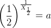 \left ( \frac{1}{2} \right )^{\frac{1}{X_{\frac{1}{2}}}}=a