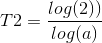T2=\frac{log(2))}{log(a)}