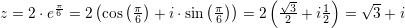 \small \small z=2\cdot e^{\frac{\pi }{6}}=2\left ( \cos\left ( \frac{\pi }{6} \right ) +i\cdot \sin\left ( \frac{\pi }{6} \right ) \right )=2\left ( \frac{\sqrt{3}}2+i\frac{1}{2}{} \right )=\sqrt{3}+i