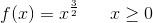 f(x)=x^{\frac{3}{2}}\; \; \; \; \; \; x\geq 0