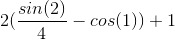 2(\frac{sin(2)}{4}-cos(1))+1