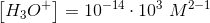 \left [H_3O^+ \right ]=10^{-14}\cdot 10^3\; M^{2-1}