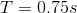 T=0.75s