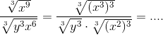 \frac{\sqrt[3]{x^9}}{\sqrt[3]{y^3x^6}}=\frac{\sqrt[3]{(x^3)^3}}{\sqrt[3]{y^3}\cdot \sqrt[3]{(x^2)^3}}=....