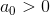 a_0 > 0