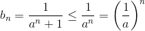 b_{n}=\frac{1}{a^{n}+1}\leq \frac{1}{a^{n}}=\left ( \frac{1}{a} \right )^{n}