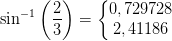 \sin^{-1}\left ( \frac{2}{3} \right )=\left\{\begin{matrix} 0,729728\\ 2,41186 \end{matrix}\right.