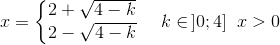x=\left\{\begin{matrix} 2+\sqrt{4-k}\\ 2-\sqrt{4-k} \end{matrix}\right.\; \; \; \; k\in\, ]0;4]\; \; x>0
