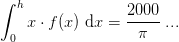 \int_{0}^{h}x\cdot f(x)\; \mathrm{d}x=\frac{2000}{\pi }\; ...