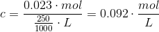 c = \frac{0.023\cdot mol}{\frac{250}{1000}\cdot L}=0.092\cdot \frac{mol}{L}