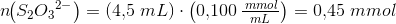 n\! \! \left ( S_2{O_3}^{2-} \right )=(4{,}5\; mL)\cdot \left ( 0{,}100\, \tfrac{\; mmol}{mL} \right )=0{,}45\; mmol