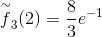 \overset{\sim}{f}_3(2)=\frac{8}{3} e^{-1}