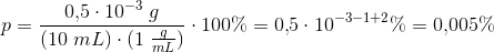 p=\frac{0{,}5\cdot 10^{-3}\; g}{(10\; mL)\cdot( 1\; \tfrac{g}{mL}) }\cdot 100\%=0{,}5\cdot 10^{-3-1+2}\%=0{,}005\%