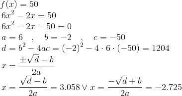 f(x)=50\\\text{ }\ \quad 6x^2-2x=50\\\text{ }\ \quad 6x^2-2x-50=0\\ \text{ }\ \quad a=6\quad,\quad b=-2\quad,\quad c=-50\\ \text{ }\ \quad d=b^2-4ac=(-2)^2-4\cdot 6\cdot(-50) = 1204\\ \text{ }\ \quad x=\frac{\pm \sqrt{d}-b}{2a}\\ \text{ }\ \quad x=\frac{\sqrt{d}-b}{2a}=3.058\lor x=\frac{-\sqrt{d}+b}{2a}=-2.725