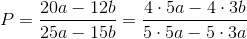 P=\frac{20a-12b}{25a-15b}=\frac{4\cdot 5a-4\cdot 3b}{5\cdot 5a-5\cdot 3a}