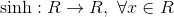 \sinh: \mathhb{R} \to \mathhb{R}, \ \forall x \in \mathhb{R}