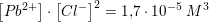 \small \left [Pb^{2+} \right ] \right )\cdot \left [ Cl^- \right ]^2=1{,}7\cdot 10^{-5}\;M^3