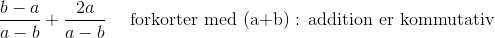 \frac{b-a}{a-b}+\frac{2a}{a-b}~~~~\text{forkorter med (a+b) : addition er kommutativ}