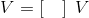 V = \left [ \\ \\\\ \\\\\\\\\ \ \\ \\\ \\\ \ \right ] \ V