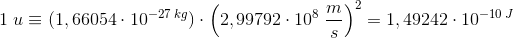 1 \; u \equiv (1,66054\cdot 10^{-27\; kg})\cdot \left (2,99792\cdot 10^8\; \frac{m}{s} \right )^2=1,49242\cdot 10^{-10\; J}