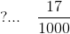 ? ...~~~\frac{17}{1000}