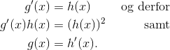 \begin{align*} g'(x) &= h(x) &\text{ og derfor}\\ g'(x)h(x) &= (h(x))^2 &\text{ samt}\\ g(x) &= h'(x). \end{align*}