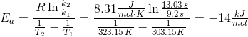 E_{a} = \frac{R\ln\frac{k_{2}}{k_{1}}}{\frac{1}{T_{2}}-\frac{1}{T_{1}}} = \frac{8.31\tfrac{J}{mol\cdot K}\ln\frac{13.03\hspace{1pt}s}{9.2\hspace{1pt}s}}{\frac{1}{323.15\hspace{1pt}K}-\frac{1}{303.15K}} = -14 \tfrac{kJ}{mol}