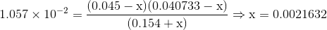 1.057\times10^{-2}=\mbox{\ensuremath{\mathrm{\dfrac{(0.045-x)(0.040733-x)}{(0.154+x)}}\Rightarrow\mathrm{x=0.0021632}}}