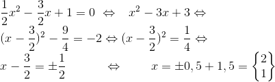 \\ \frac{1}{2}x^{2}-\frac{3}{2}x+1=0\; \Leftrightarrow\; \; \; x^{2}-3x+3\Leftrightarrow \\(x-\frac{3}{2})^{2}-\frac{9}{4}=-2\Leftrightarrow (x-\frac{3}{2})^{2}=\frac{1}{4}\Leftrightarrow \\x-\frac{3}{2}=\pm \frac{1}{2}\; \; \; \; \; \; \; \; \; \; \; \Leftrightarrow \; \; \; \; \; \; \; \; x=\pm 0,5+1,5=\begin{Bmatrix} 2\\1 \end{Bmatrix}