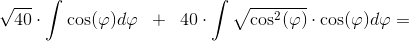 \sqrt{40}\cdot \int \cos(\varphi )d\varphi \; \; +\; \; 40\cdot \int \sqrt{\cos^2(\varphi )}\cdot \cos(\varphi )d\varphi =