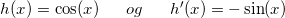 \small h(x)=\cos(x) \: \; \; \; \; \; og \: \; \; \; \; \;h{}'(x)=-\sin(x)