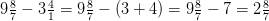 9\tfrac{8}{7}-3\tfrac{4}{1}=9\tfrac{8}{7}-\left (3+4 \right )=9\tfrac{8}{7}-7=2\tfrac{8}{7}