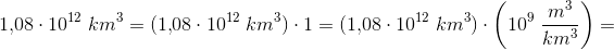 1{,}08\cdot 10^{12}\;km^3=(1{,}08\cdot 10^{12}\;km^3)\cdot 1=(1{,}08\cdot 10^{12}\;km^3)\cdot \left( 10^9\;\frac{m^3}{km^3}\right)=