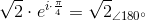 \sqrt{2}\cdot e^{i\cdot \frac{\pi }{4}}=\sqrt{2}_{\angle180^{\circ}}